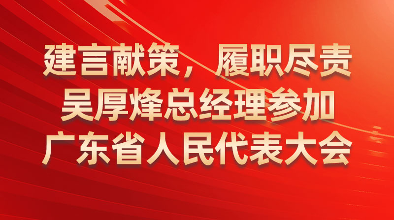 建言献策，，，，，履职尽责-吴厚烽总司理加入广东省人民代表大会